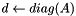 $d\leftarrow diag(A)$